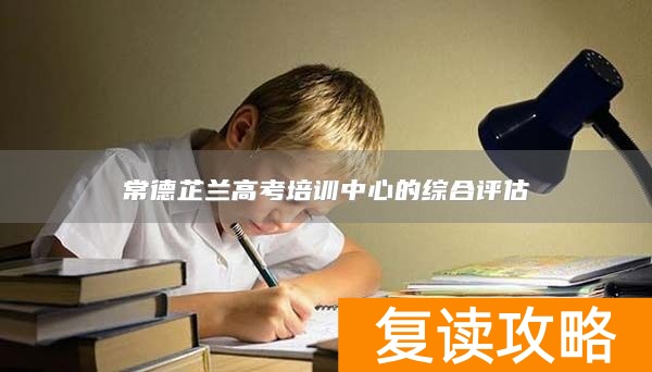 常德芷兰高考培训中心的综合评估