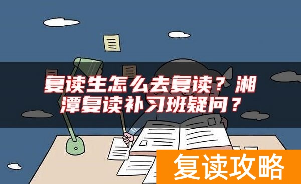 复读生怎么去复读？湘潭复读补习班疑问？
