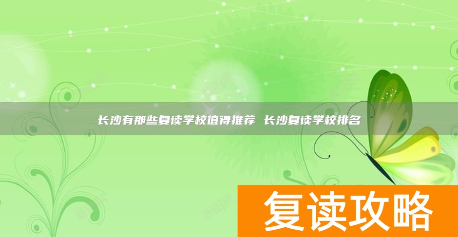 长沙有那些复读学校值得推荐 长沙复读学校排名