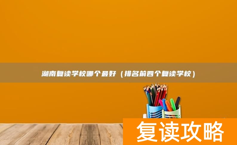 湖南复读学校哪个最好（排名前四个复读学校）