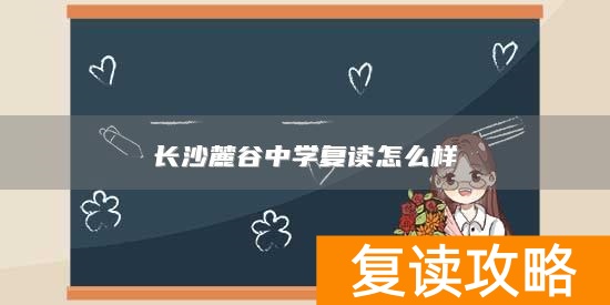 长沙麓谷中学复读怎么样