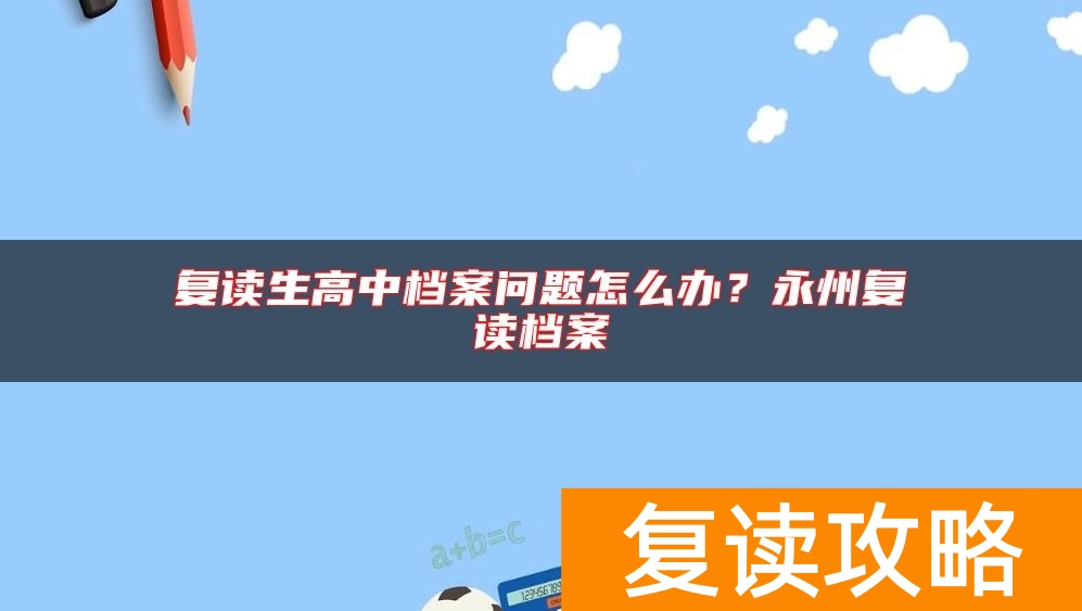 复读生高中档案问题怎么办？永州复读档案