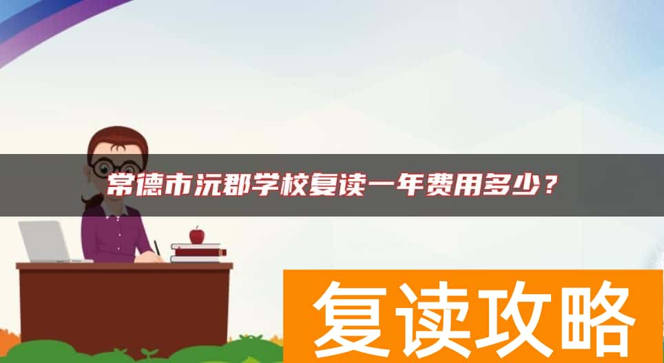 常德市沅郡学校复读一年费用多少？