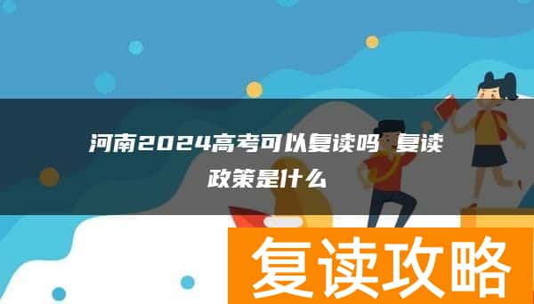 河南2024高考可以复读吗 复读政策是什么