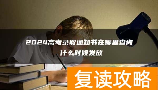 2024高考录取通知书在哪里查询 什么时候发放