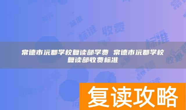 常德市沅郡学校复读部学费 常德市沅郡学校复读部收费标准