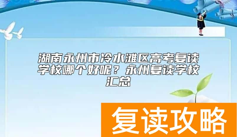 湖南永州市冷水滩区高考复读学校哪个好呢？永州复读学校汇总