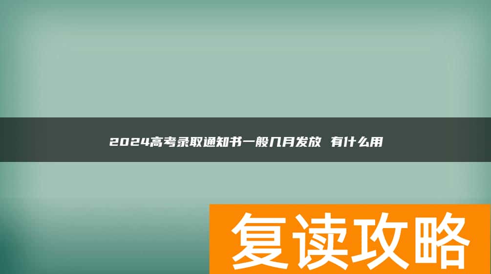 2024高考录取通知书一般几月发放 有什么用