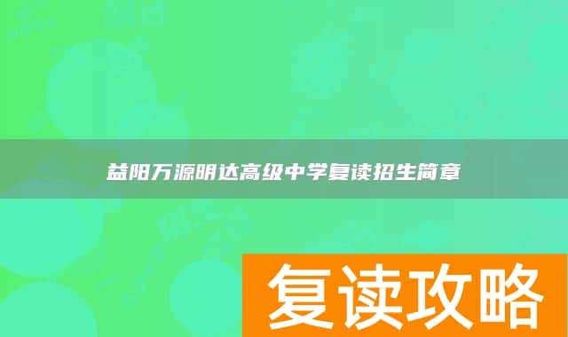 益阳万源明达高级中学复读招生简章