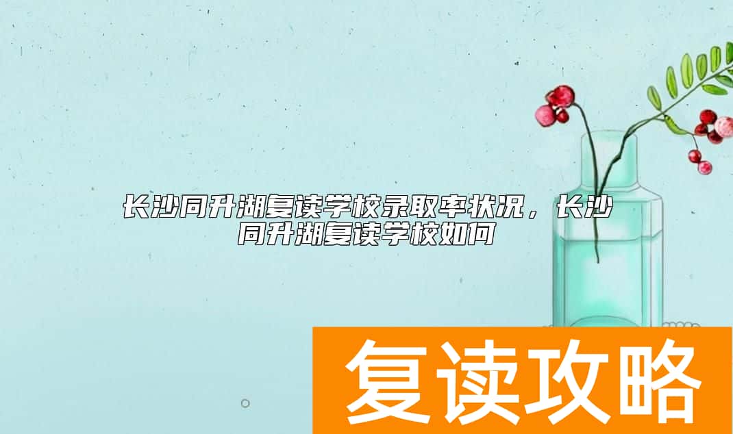长沙同升湖复读学校升学率状况，长沙同升湖复读学校如何