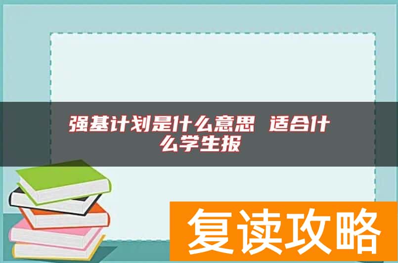 强基计划是什么意思 适合什么学生报