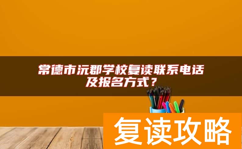 常德市沅郡学校复读联系电话及报名方式？
