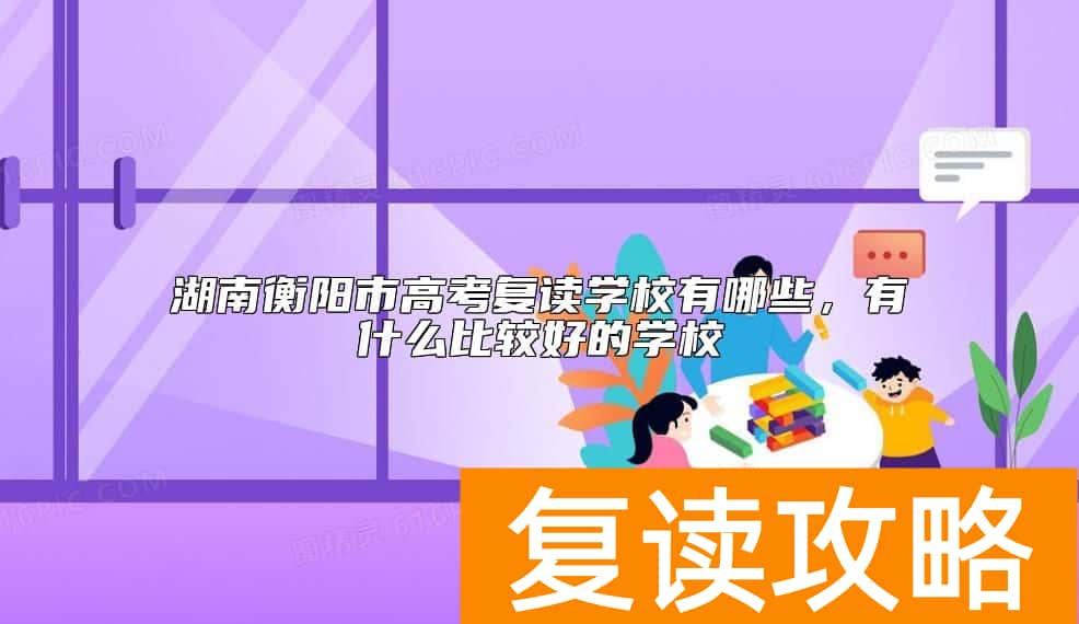 湖南衡阳市高考复读学校有哪些，有什么比较好的学校