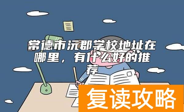 常德市沅郡学校地址在哪里，有什么好的推荐