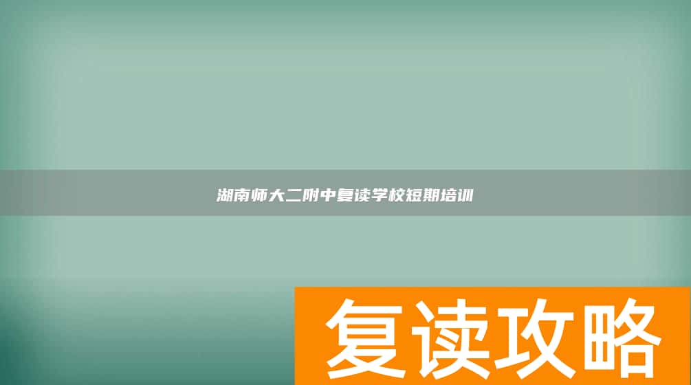 湖南师大二附中复读学校短期培训