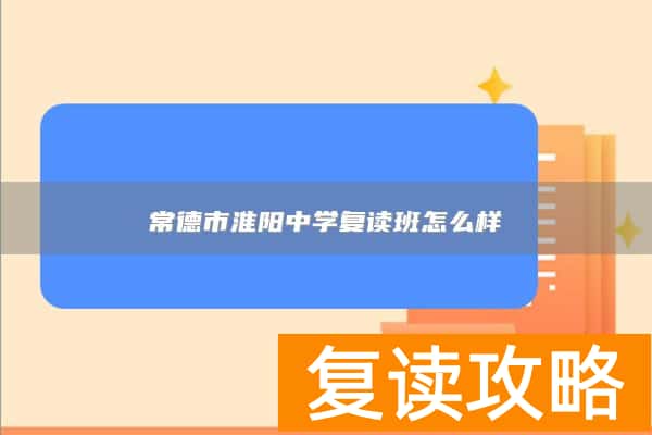 常德市淮阳中学复读班怎么样