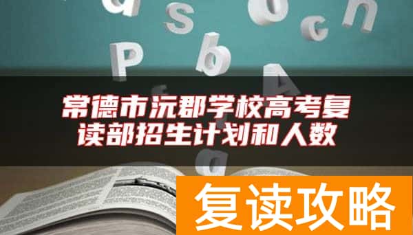 常德市沅郡学校高考复读部招生计划和人数