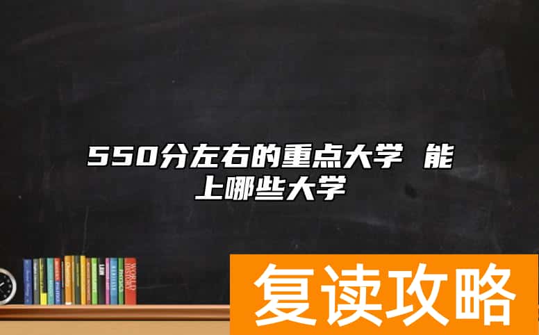 550分左右的重点大学 能上哪些大学